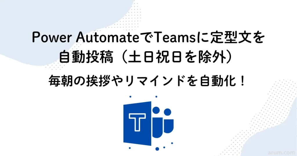 Power AutomateでTeamsに定型文を自動投稿（土日祝日を除外）｜毎朝の挨拶やリマインドを自動化！
